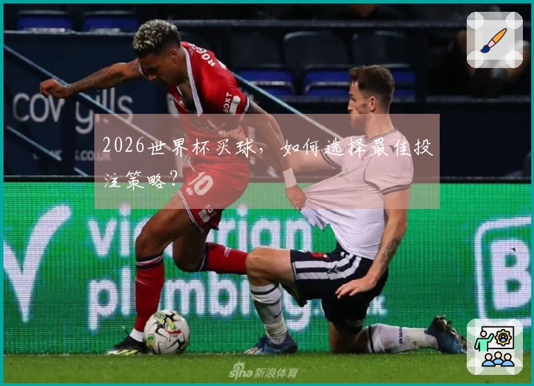 2026世界杯买球，如何选择最佳投注策略？