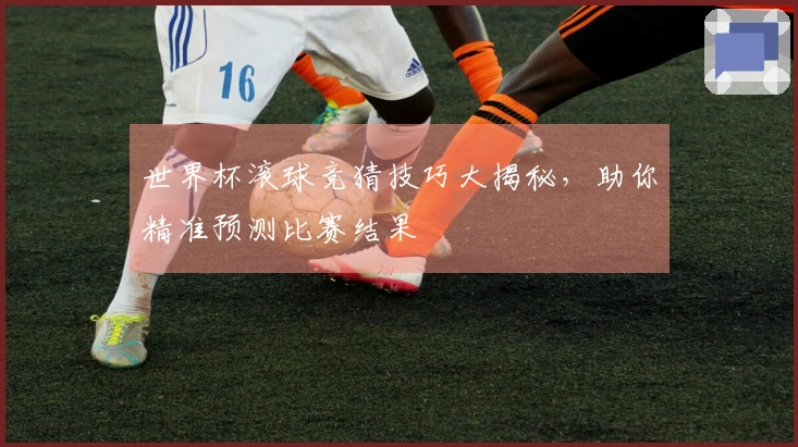世界杯滚球竞猜技巧大揭秘，助你精准预测比赛结果
