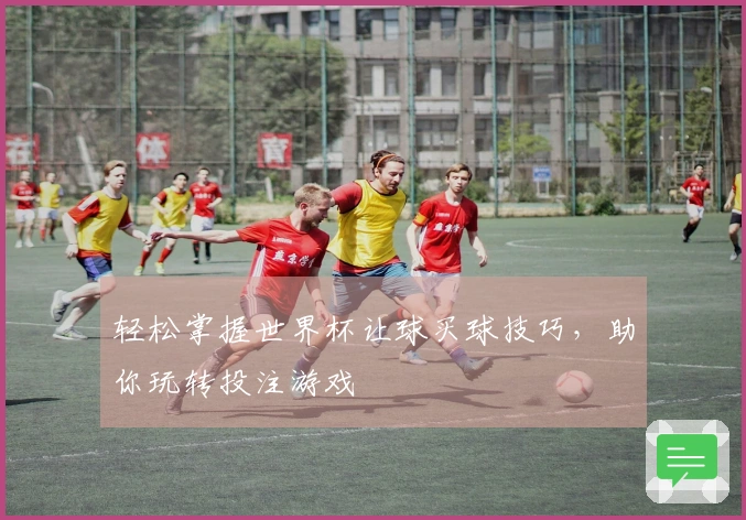 轻松掌握世界杯让球买球技巧，助你玩转投注游戏