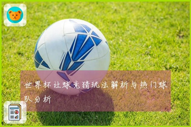 世界杯让球竞猜玩法解析与热门球队分析