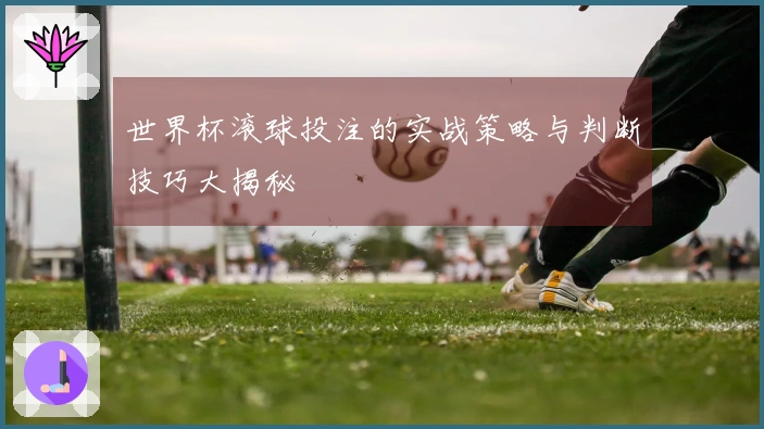 世界杯滚球投注的实战策略与判断技巧大揭秘