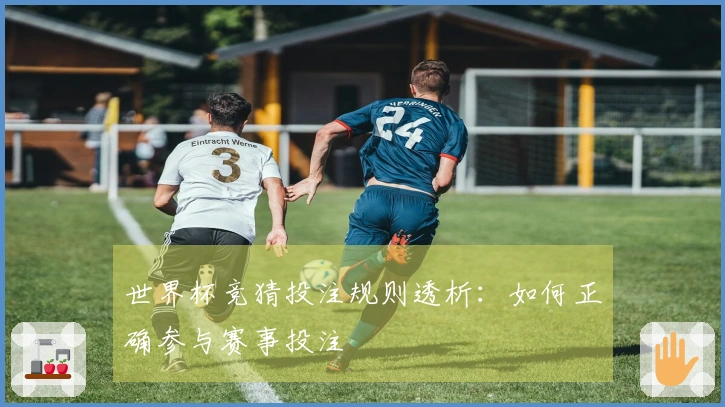 世界杯竞猜投注规则透析:如何正确参与赛事投注