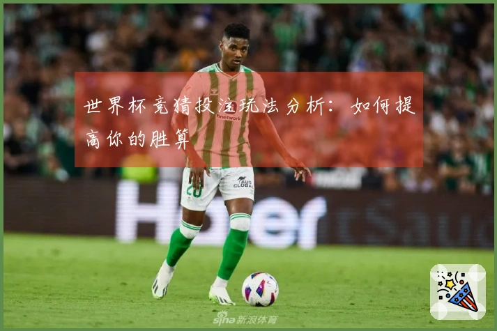 世界杯竞猜投注玩法分析：如何提高你的胜算