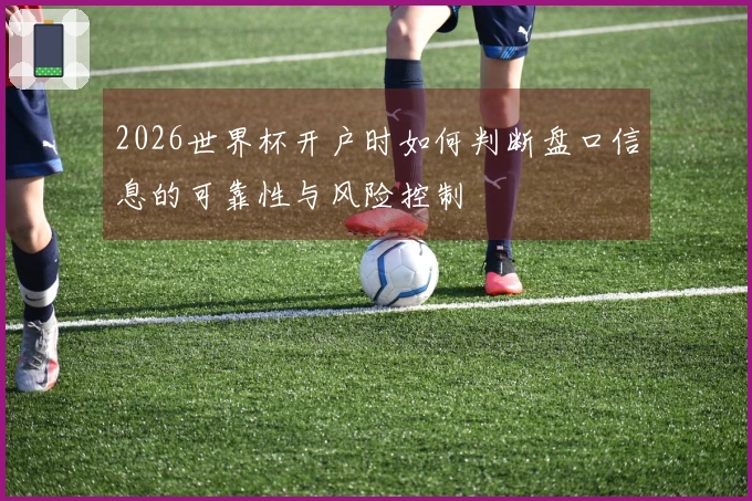 2026世界杯开户时如何判断盘口信息的可靠性与风险控制