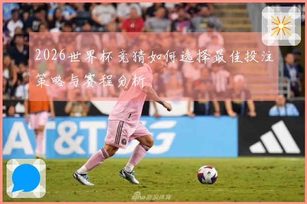 2026世界杯竞猜如何选择最佳投注策略与赛程分析