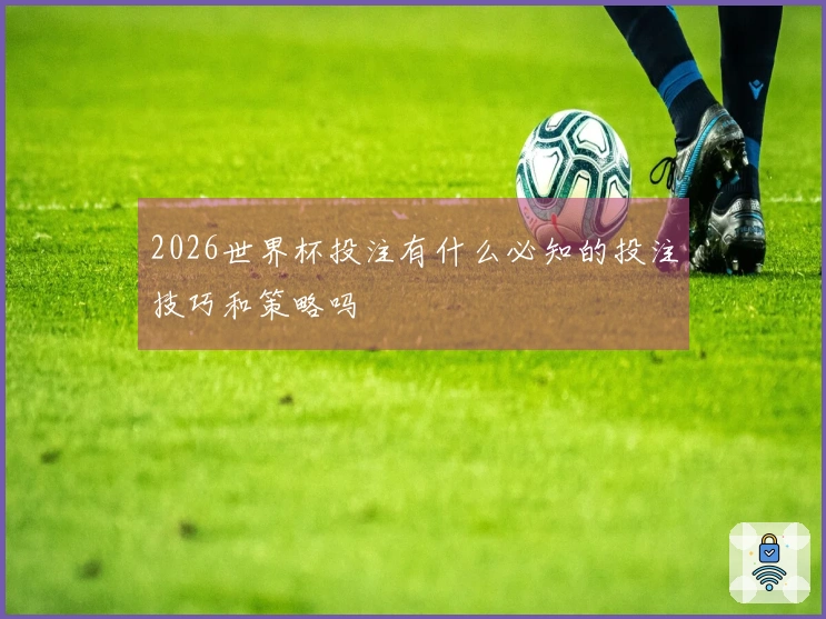 2026世界杯投注有什么必知的投注技巧和策略吗