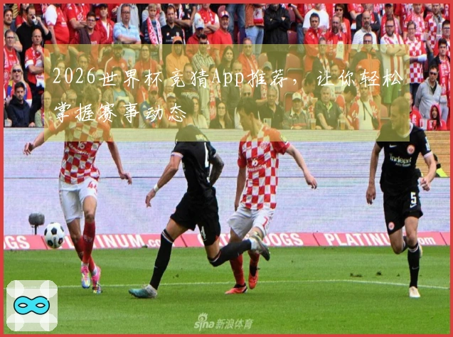 2026世界杯竞猜App推荐，让你轻松掌握赛事动态