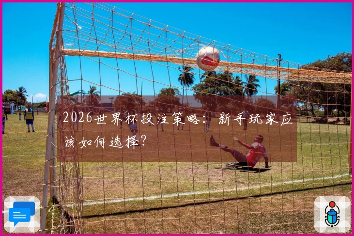 2026世界杯投注策略：新手玩家应该如何选择？