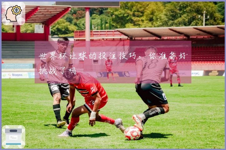 世界杯让球的投注技巧，你准备好挑战了吗