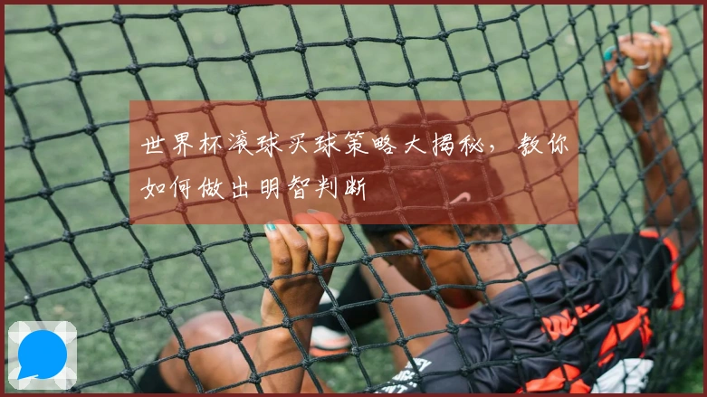世界杯滚球买球策略大揭秘，教你如何做出明智判断