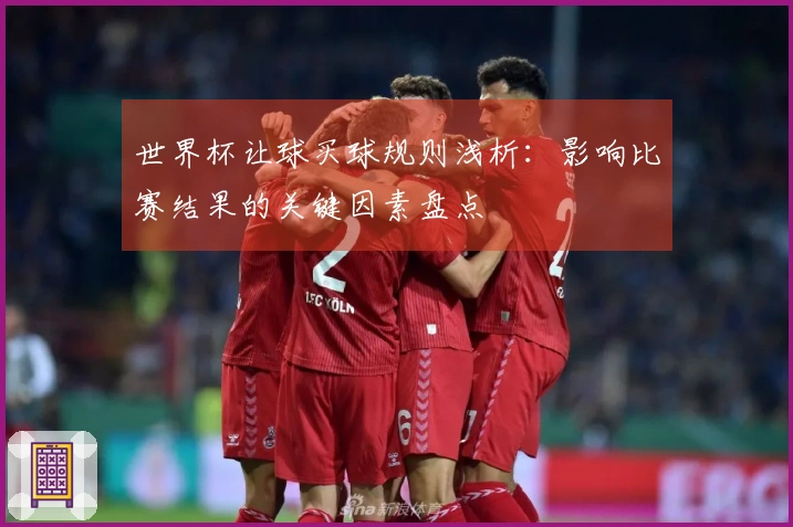 世界杯让球买球规则浅析：影响比赛结果的关键因素盘点