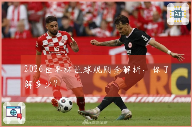 2026世界杯让球规则全解析，你了解多少？