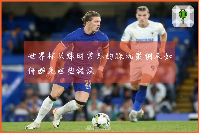 世界杯买球时常见的踩坑案例及如何避免这些错误