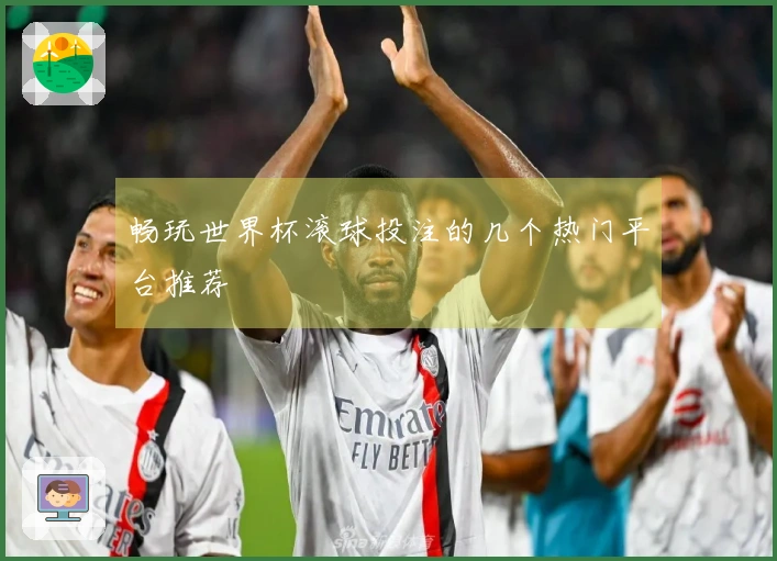 畅玩世界杯滚球投注的几个热门平台推荐