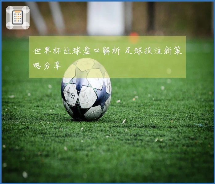 世界杯让球盘口解析 足球投注新策略分享