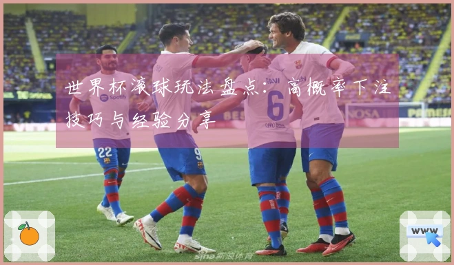 世界杯滚球玩法盘点：高概率下注技巧与经验分享