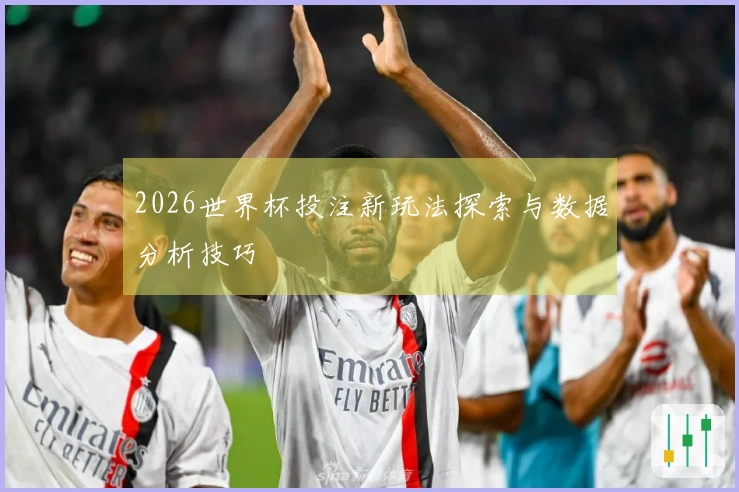 2026世界杯投注新玩法探索与数据分析技巧