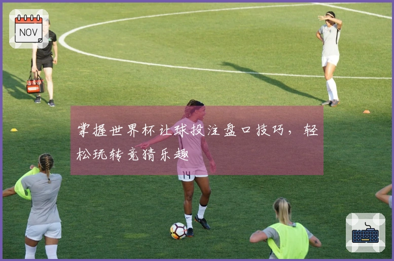 掌握世界杯让球投注盘口技巧，轻松玩转竞猜乐趣