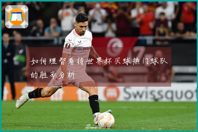 如何理智看待世界杯买球热门球队的胜率分析