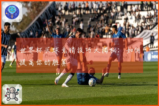 世界杯买球竞猜技巧大揭秘：如何提高你的胜算
