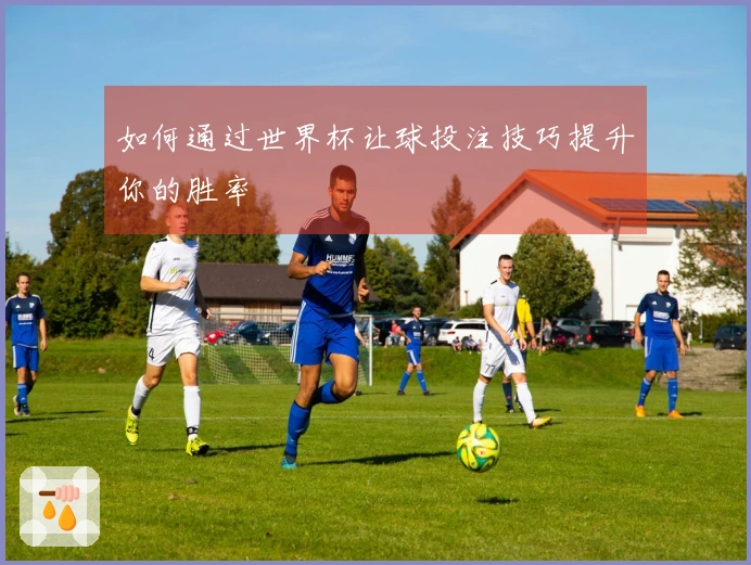 如何通过世界杯让球投注技巧提升你的胜率