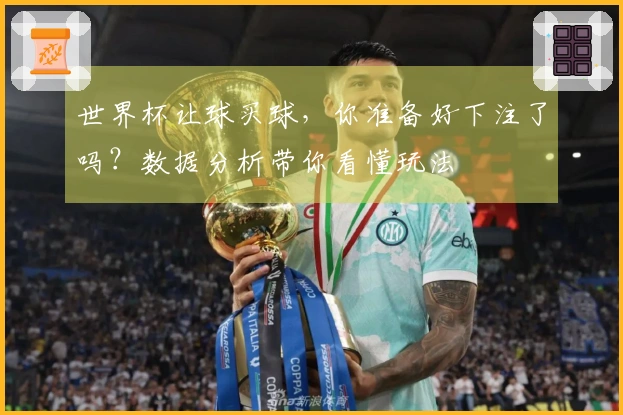 世界杯让球买球，你准备好下注了吗？数据分析带你看懂玩法