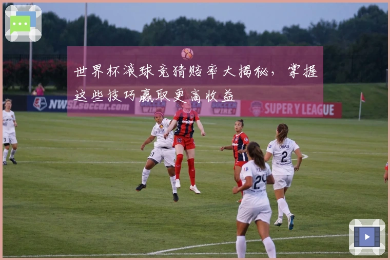 世界杯滚球竞猜赔率大揭秘，掌握这些技巧赢取更高收益