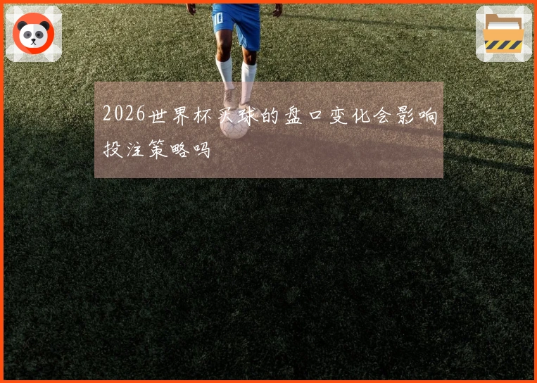 2026世界杯买球的盘口变化会影响投注策略吗