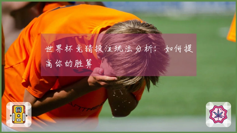 世界杯竞猜投注玩法分析：如何提高你的胜算