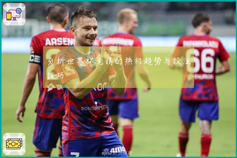 分析世界杯竞猜的热门趋势与投注技巧